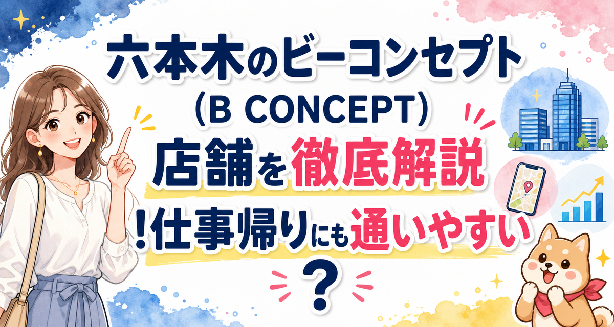 六本木のビーコンセプト(B CONCEPT)店舗を徹底解説!仕事帰りにも通いやすい?