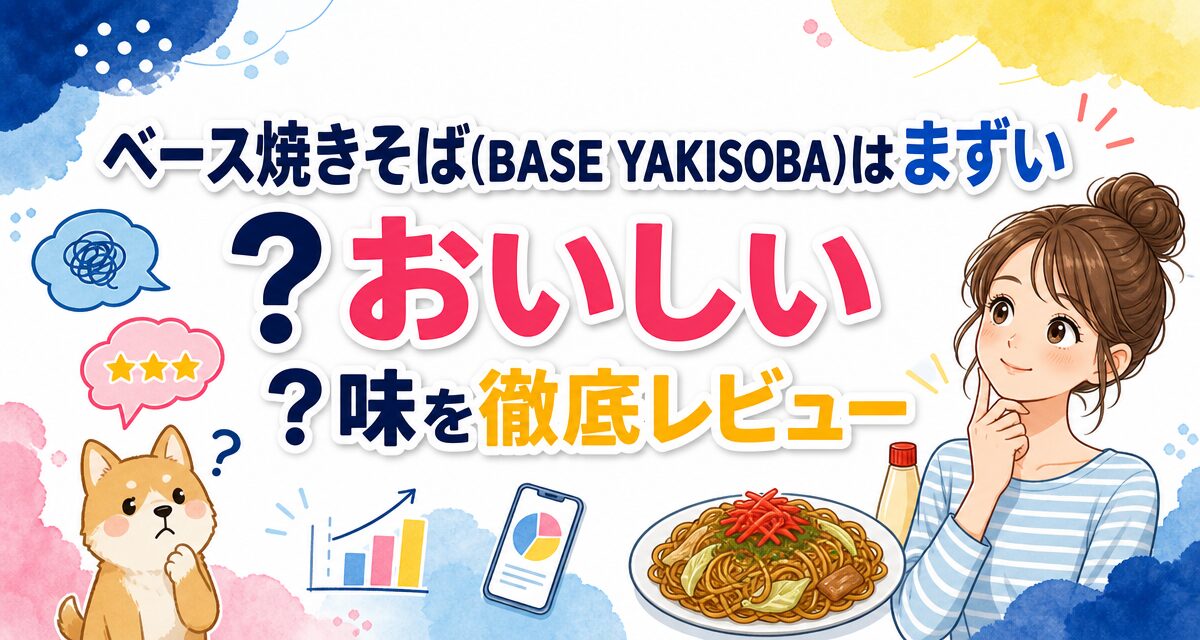 ベース焼きそば(BASE YAKISOBA)はまずい?おいしい?味を徹底レビュー
