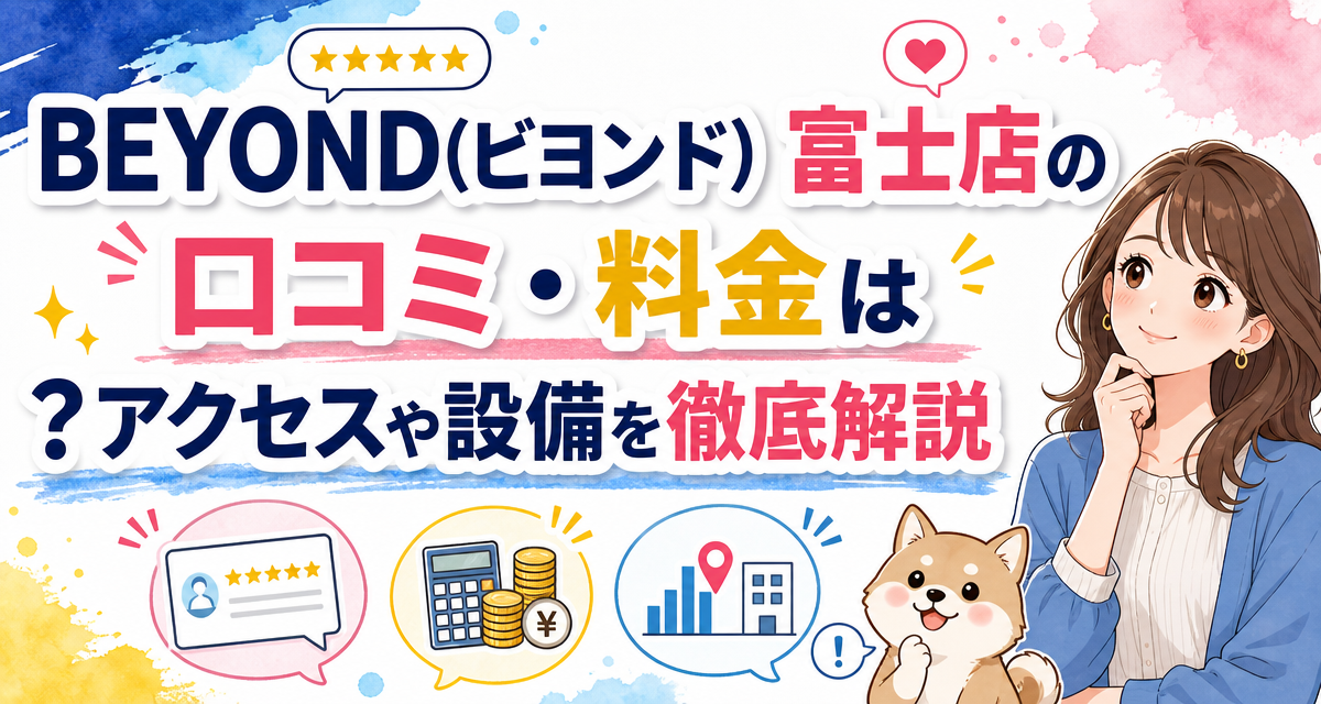 BEYOND(ビヨンド)富士店の口コミ・料金は?アクセスや設備を徹底解説