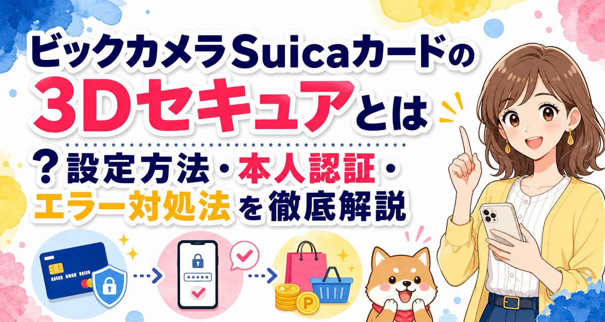 ビックカメラSuicaカードの3Dセキュアとは?設定方法・本人認証・エラー対処法を徹底解説