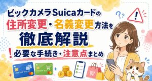 ビックカメラSuicaカードの住所変更・名義変更方法を徹底解説!必要な手続き・注意点まとめ