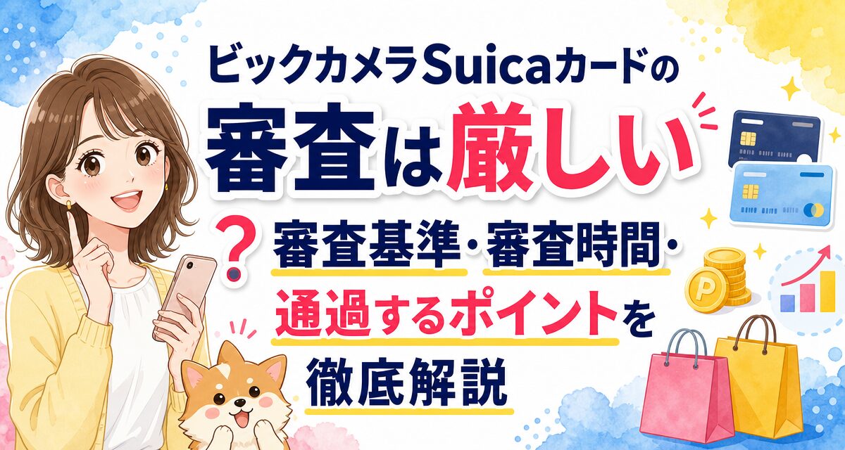 ビックカメラSuicaカードの審査は厳しい?審査基準・審査時間・通過するポイントを徹底解説