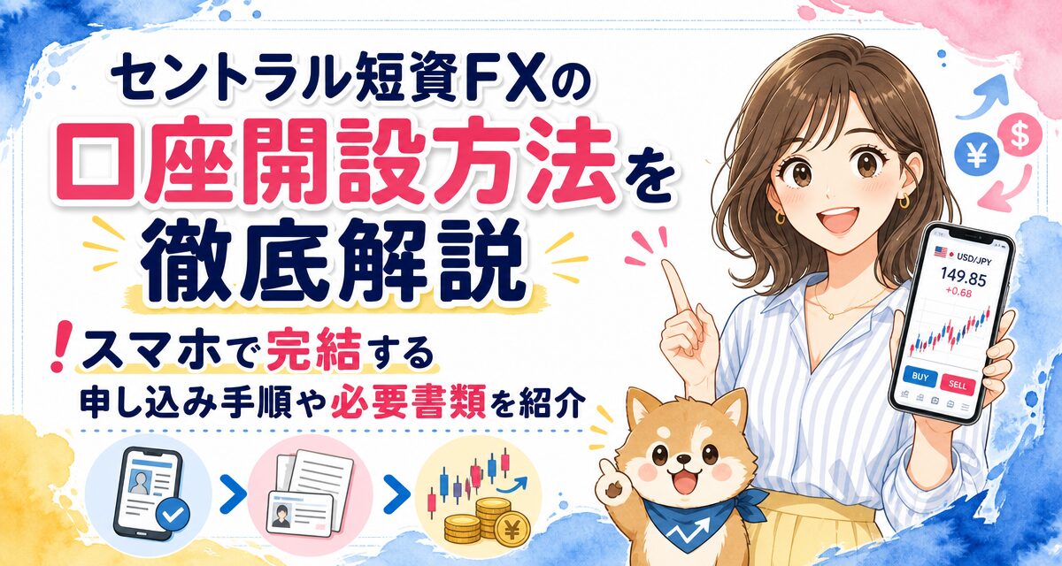 セントラル短資FXの口座開設方法を徹底解説!スマホで完結する申し込み手順や必要書類を紹介