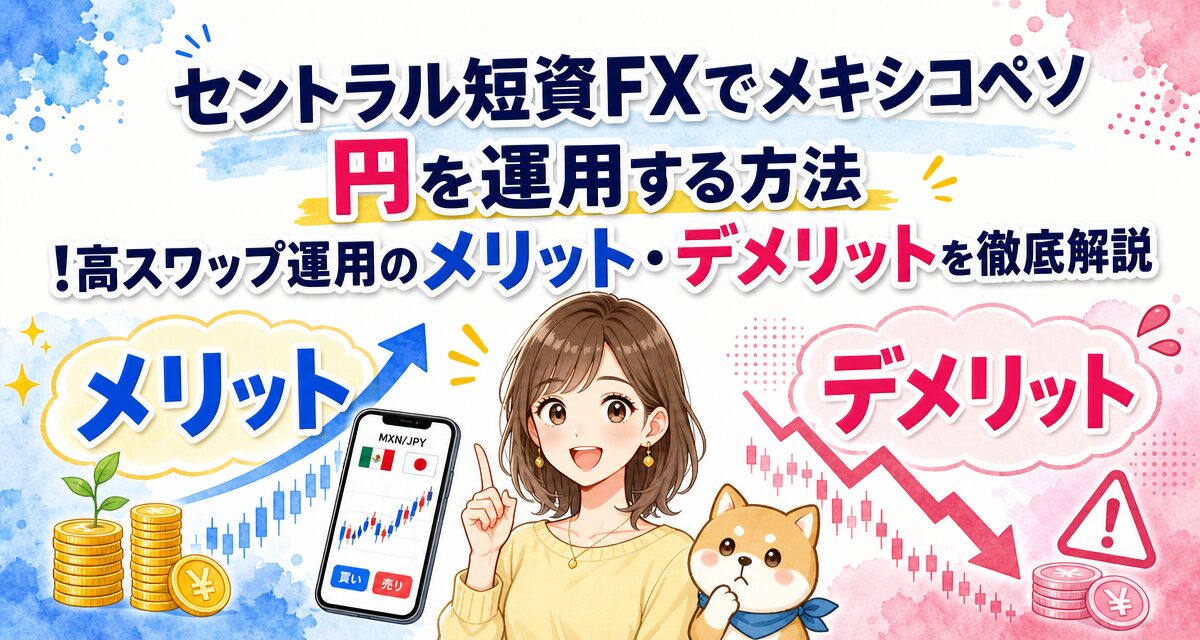 セントラル短資FXでメキシコペソ/円を運用する方法!高スワップ運用のメリット・デメリットを徹底解説