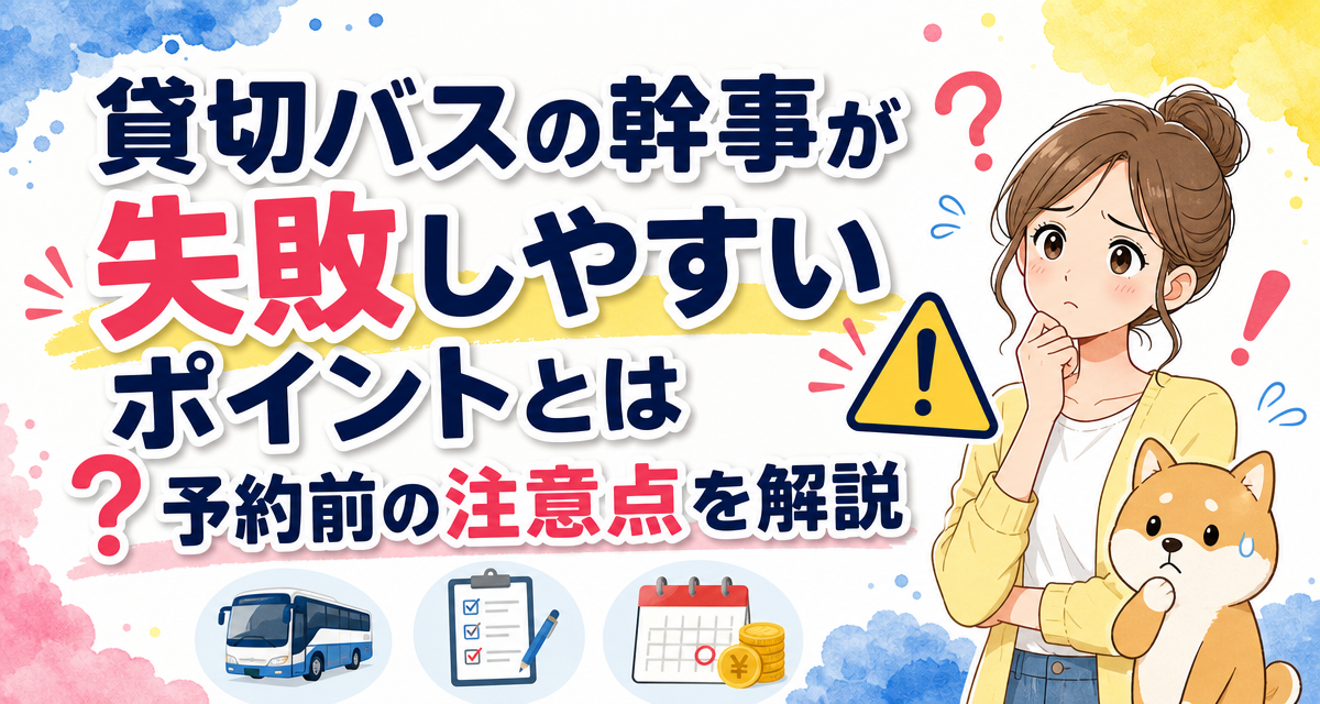 貸切バスの幹事が失敗しやすいポイントとは?予約前の注意点を解説