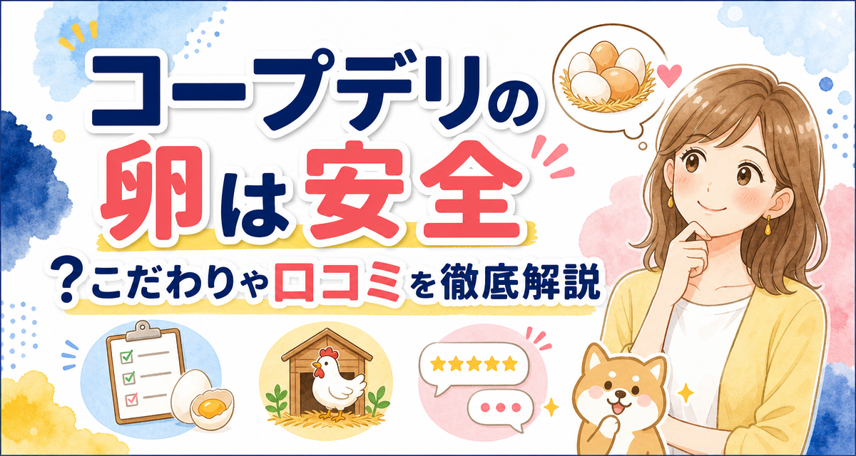 コープデリの卵は安全?こだわりや口コミを徹底解説
