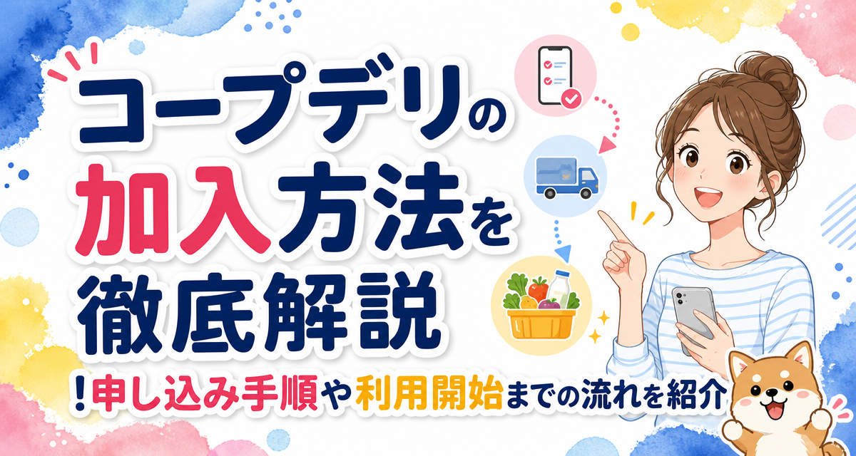 コープデリの加入方法を徹底解説!申し込み手順や利用開始までの流れを紹介