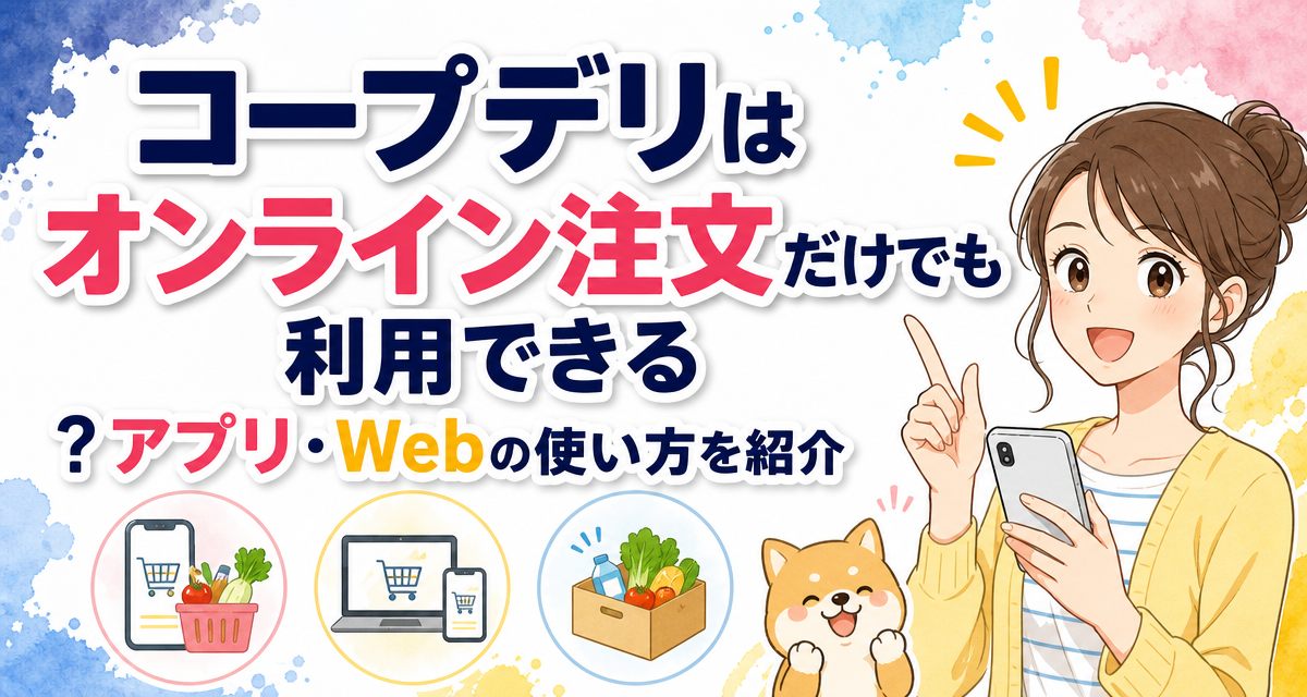 コープデリはオンライン注文だけでも利用できる?アプリ・Webの使い方を紹介