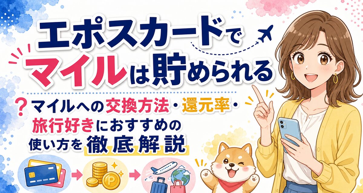 エポスカードでマイルは貯められる?マイルへの交換方法・還元率・旅行好きにおすすめの使い方を徹底解説