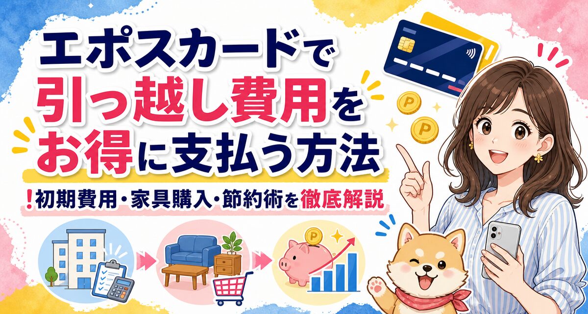 エポスカードで引っ越し費用をお得に支払う方法!初期費用・家具購入・節約術を徹底解説