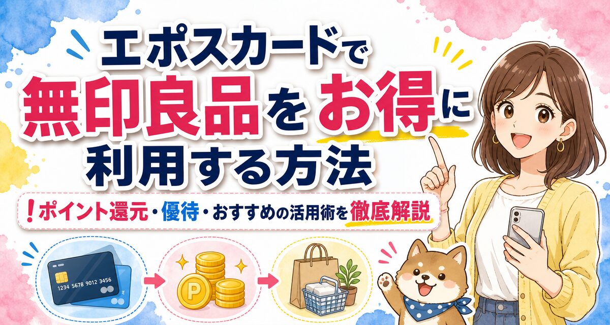 エポスカードで無印良品をお得に利用する方法!ポイント還元・優待・おすすめの活用術を徹底解説