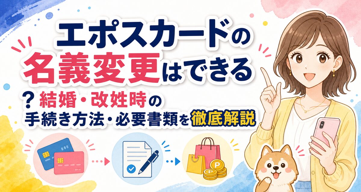 エポスカードの名義変更はできる?結婚・改姓時の手続き方法・必要書類を徹底解説