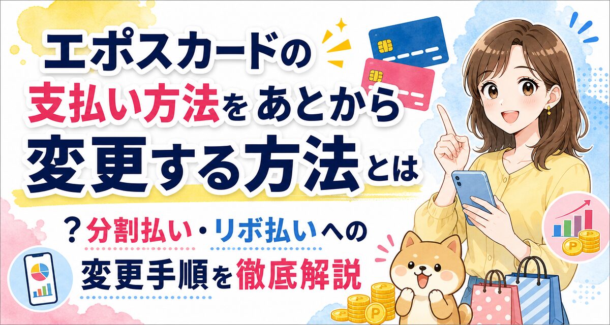 エポスカードの支払い方法をあとから変更する方法とは?分割払い・リボ払いへの変更手順を徹底解説