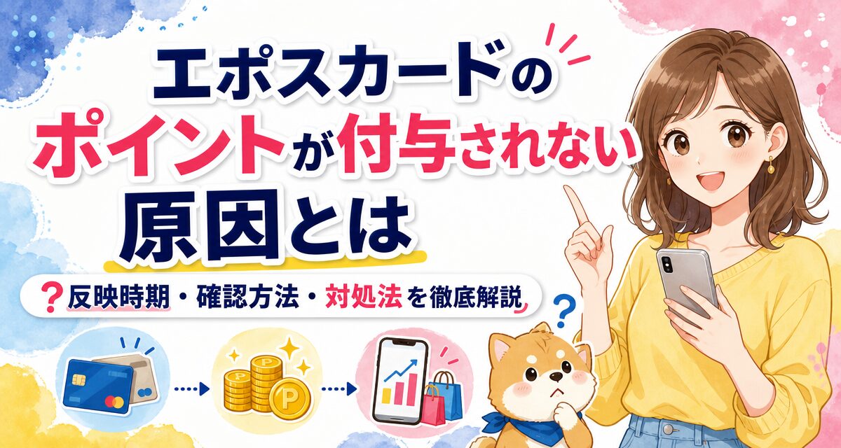 エポスカードのポイントが付与されない原因とは?反映時期・確認方法・対処法を徹底解説