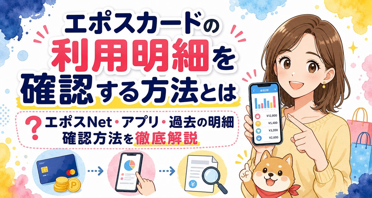 エポスカードの利用明細を確認する方法とは?エポスNet・アプリ・過去の明細確認方法を徹底解説