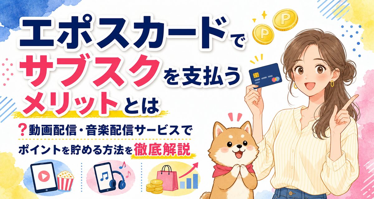 エポスカードでサブスクを支払うメリットとは?動画配信・音楽配信サービスでポイントを貯める方法を徹底解説