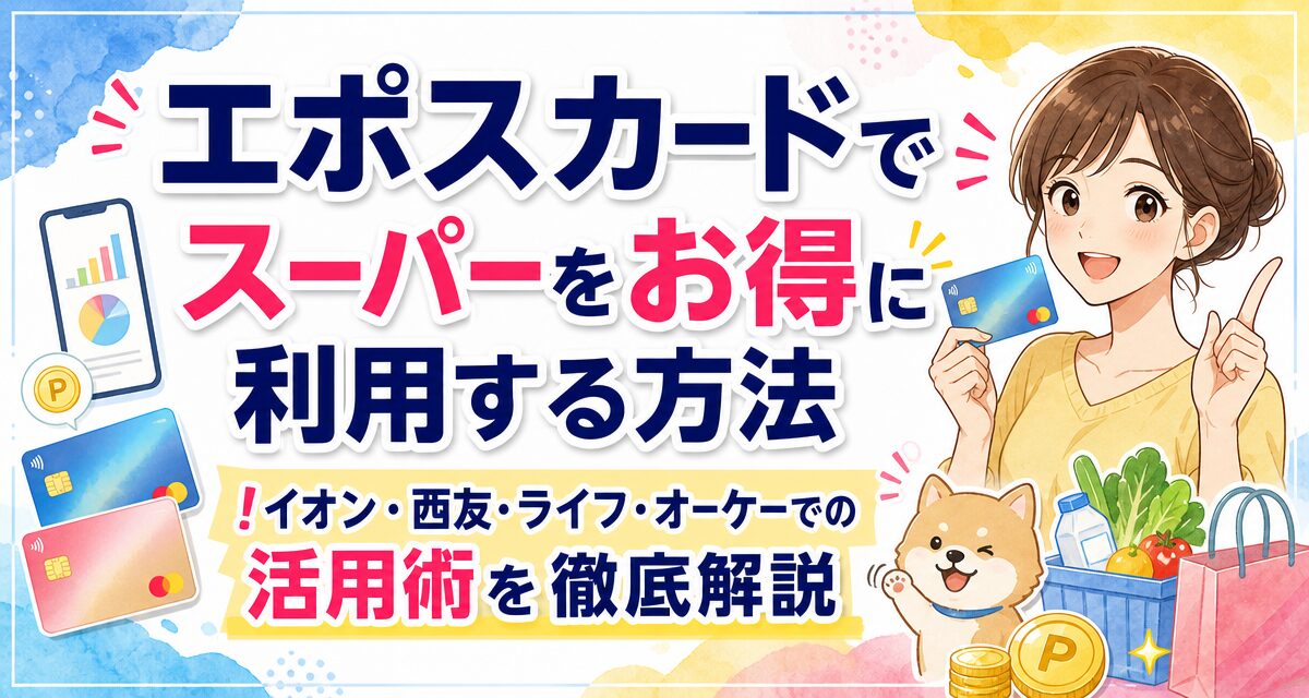 エポスカードでスーパーをお得に利用する方法!イオン・西友・ライフ・オーケーでの活用術を徹底解説