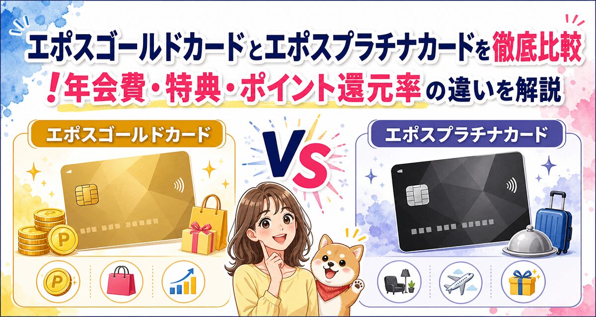 エポスゴールドカードとエポスプラチナカードを徹底比較!年会費・特典・ポイント還元率の違いを解説
