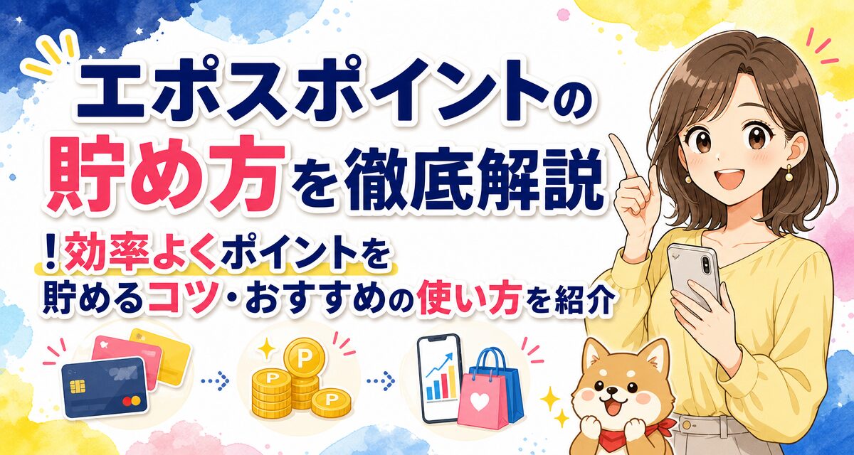 エポスポイントの貯め方を徹底解説!効率よくポイントを貯めるコツ・おすすめの使い方を紹介