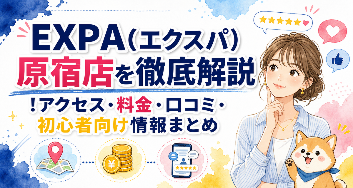 EXPA(エクスパ)原宿店を徹底解説!アクセス・料金・口コミ・初心者向け情報まとめ