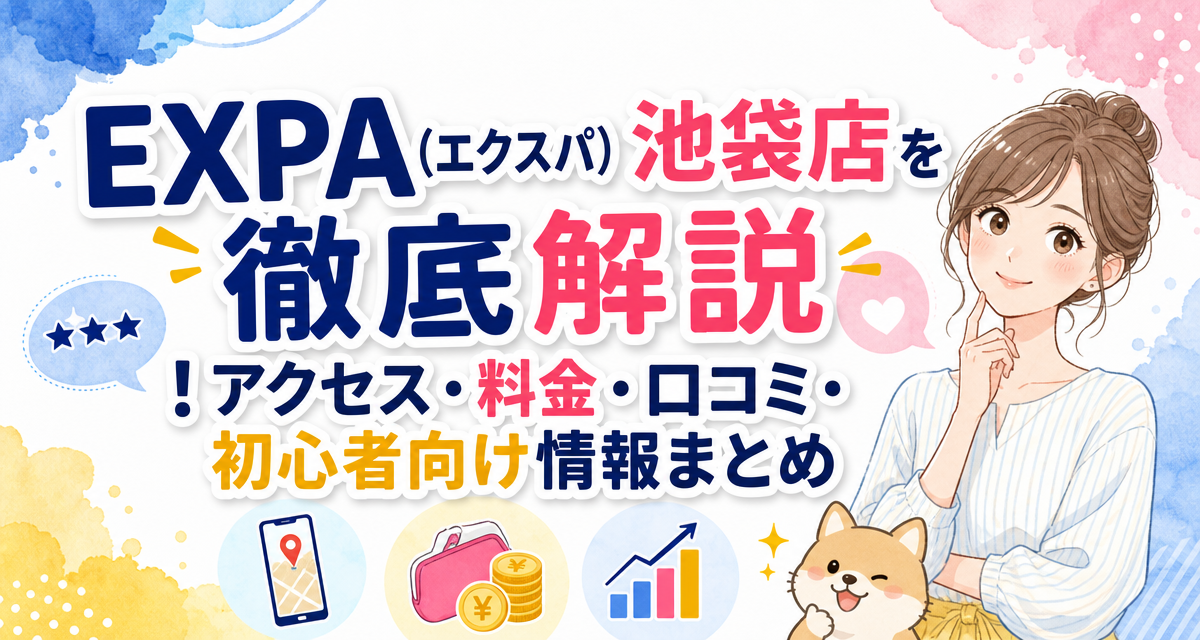 EXPA(エクスパ)池袋店を徹底解説!アクセス・料金・口コミ・初心者向け情報まとめ