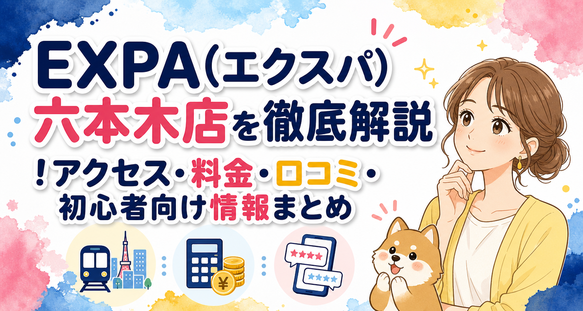 EXPA(エクスパ)六本木店を徹底解説!アクセス・料金・口コミ・初心者向け情報まとめ