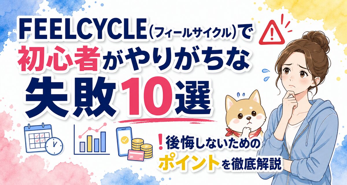 FEELCYCLE(フィールサイクル)で初心者がやりがちな失敗10選!後悔しないためのポイントを徹底解説