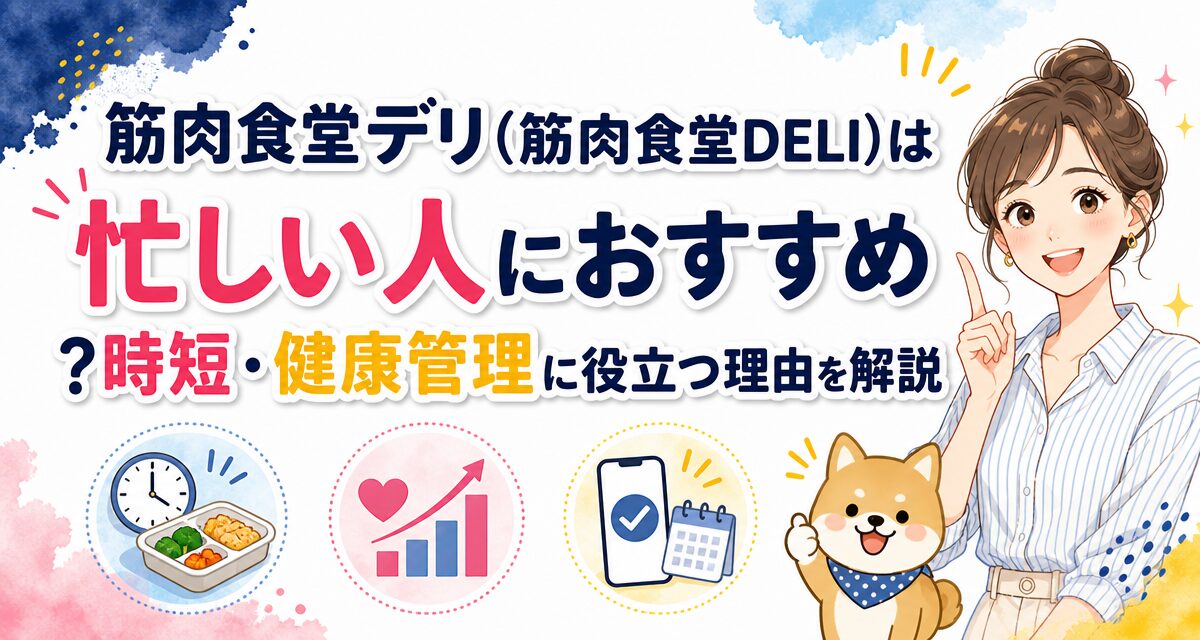 筋肉食堂デリ(筋肉食堂DELI)は忙しい人におすすめ?時短・健康管理に役立つ理由を解説