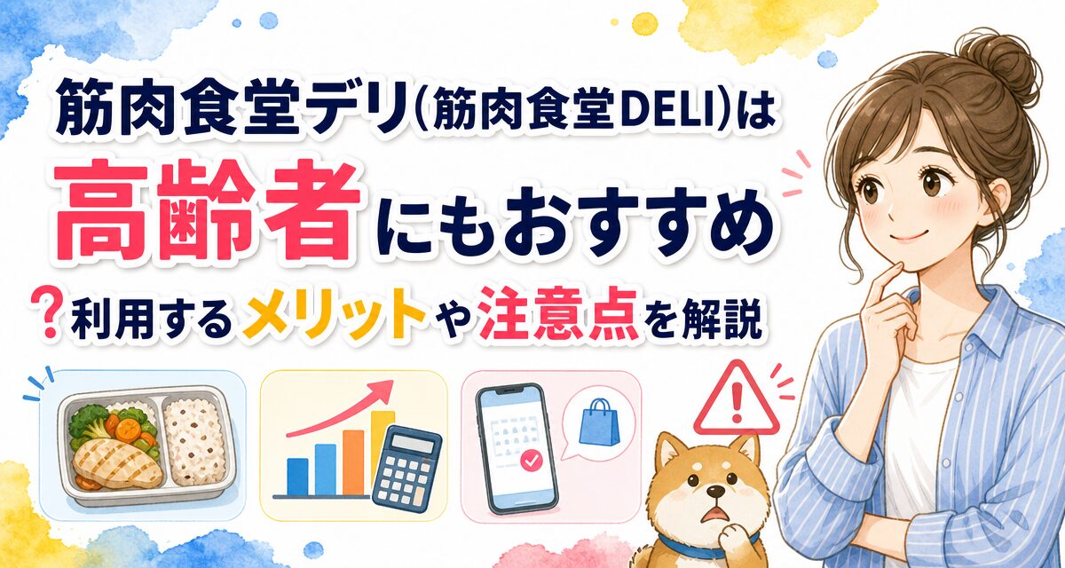 筋肉食堂デリ(筋肉食堂DELI)は高齢者にもおすすめ?利用するメリットや注意点を解説