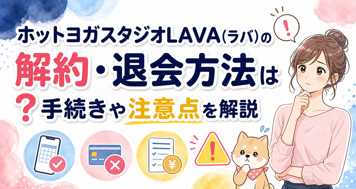 ホットヨガスタジオLAVA(ラバ)の解約・退会方法は?手続きや注意点を解説