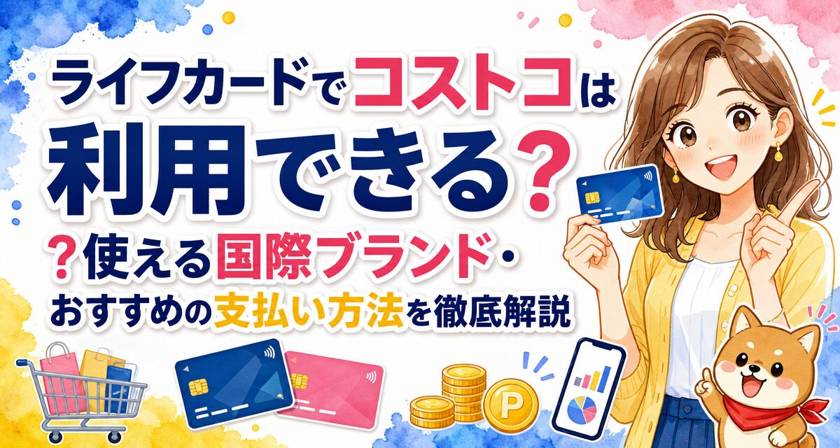 ライフカードでコストコは利用できる?使える国際ブランド・おすすめの支払い方法を徹底解説