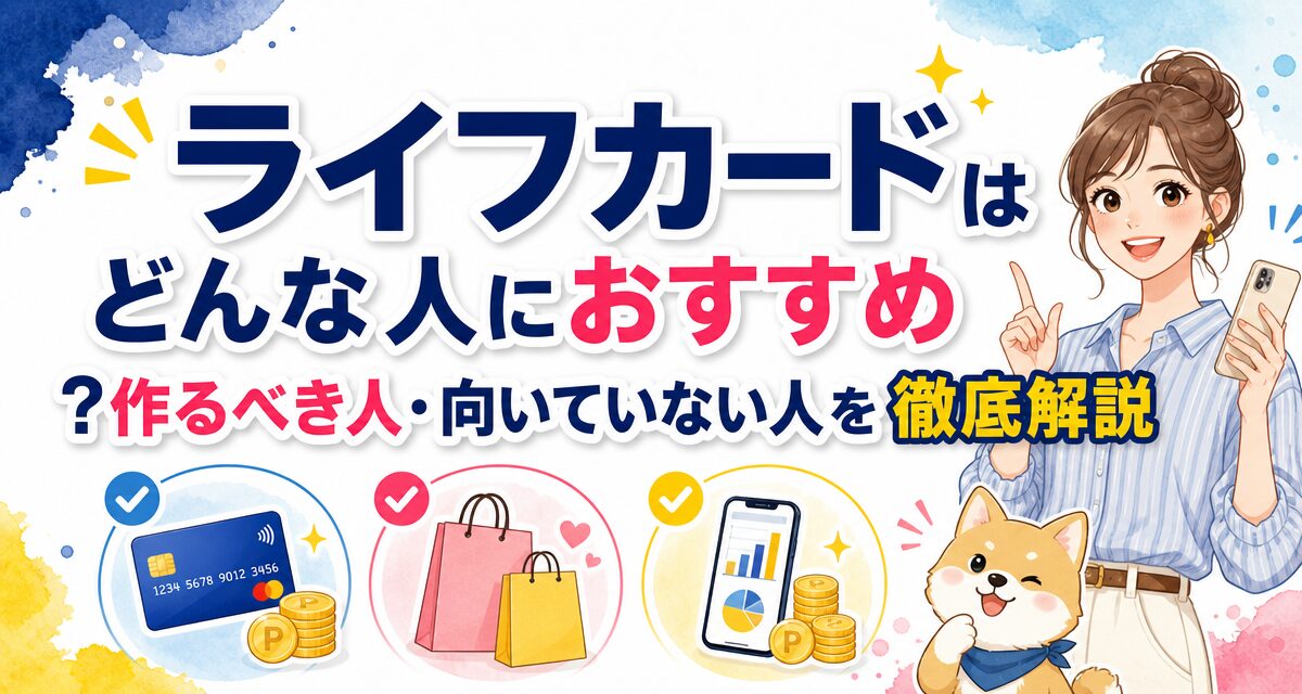 ライフカードはどんな人におすすめ?作るべき人・向いていない人を徹底解説