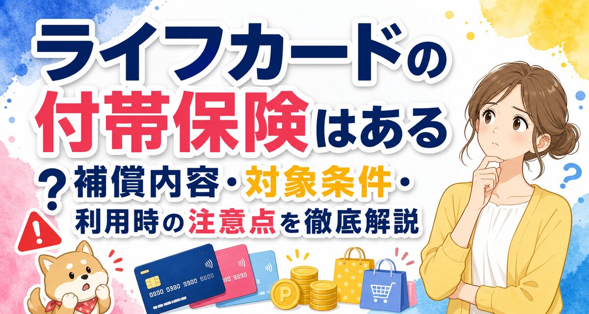 ライフカードの付帯保険はある?補償内容・対象条件・利用時の注意点を徹底解説