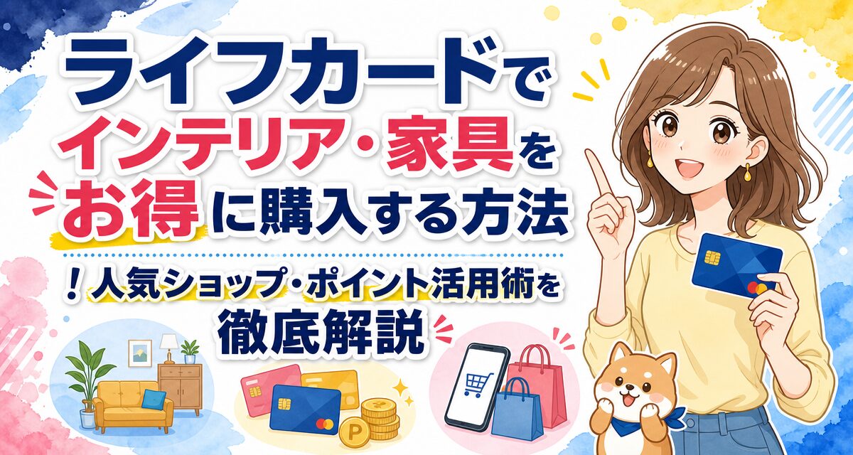 ライフカードでインテリア・家具をお得に購入する方法!人気ショップ・ポイント活用術を徹底解説
