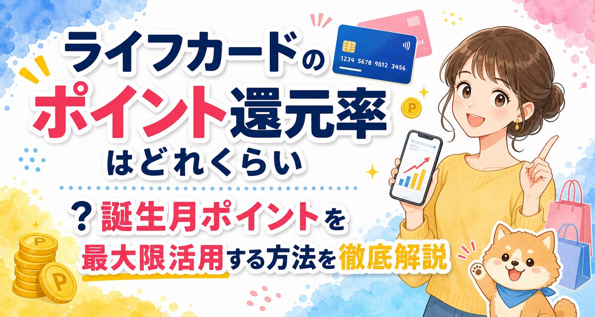 ライフカードのポイント還元率はどれくらい?誕生月ポイントを最大限活用する方法を徹底解説