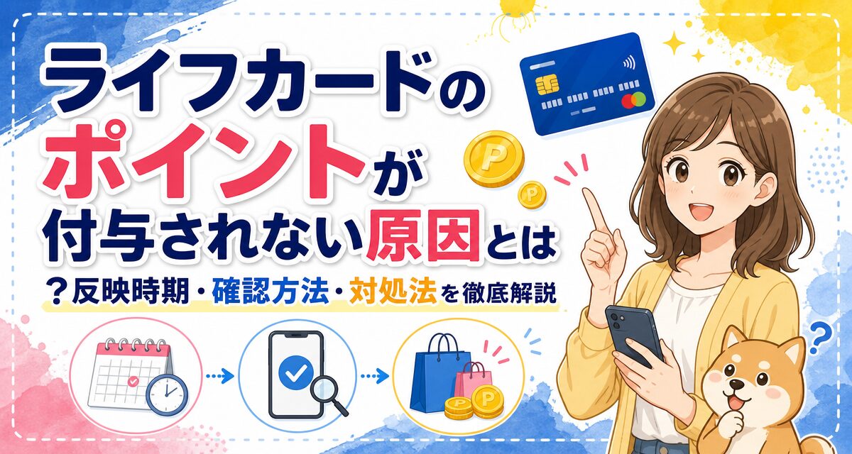 ライフカードのポイントが付与されない原因とは?反映時期・確認方法・対処法を徹底解説