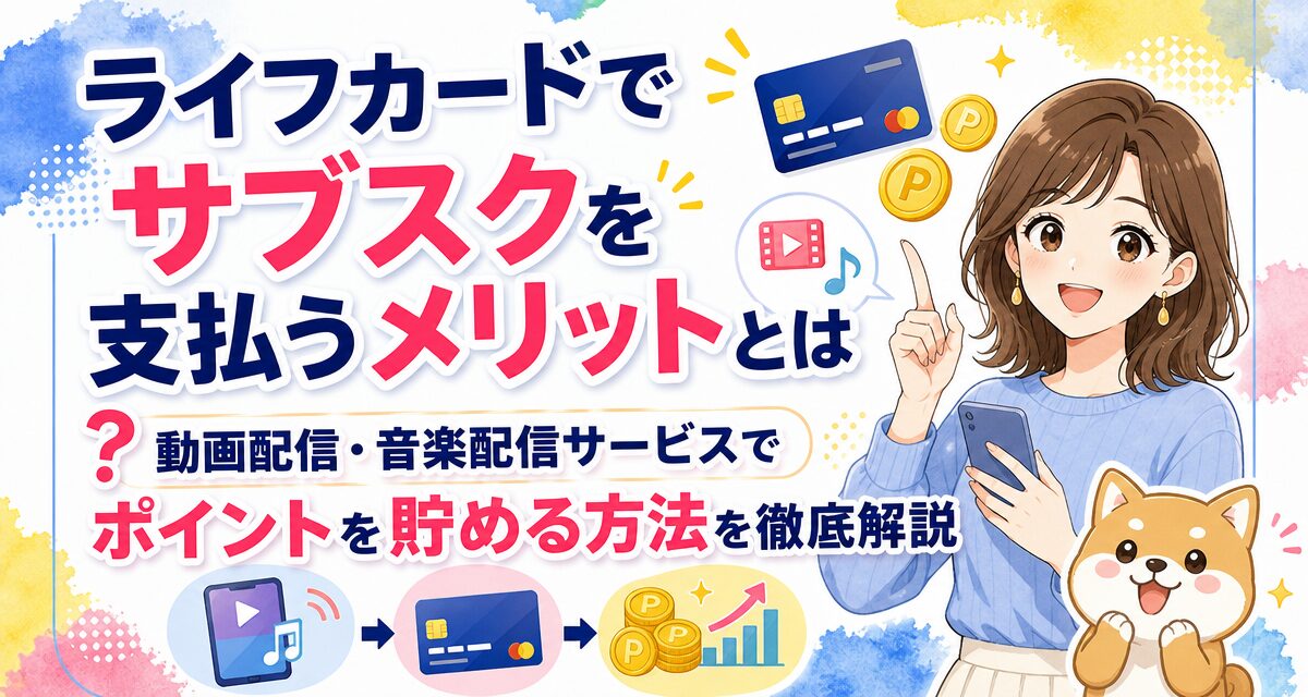 ライフカードでサブスクを支払うメリットとは?動画配信・音楽配信サービスでポイントを貯める方法を徹底解説