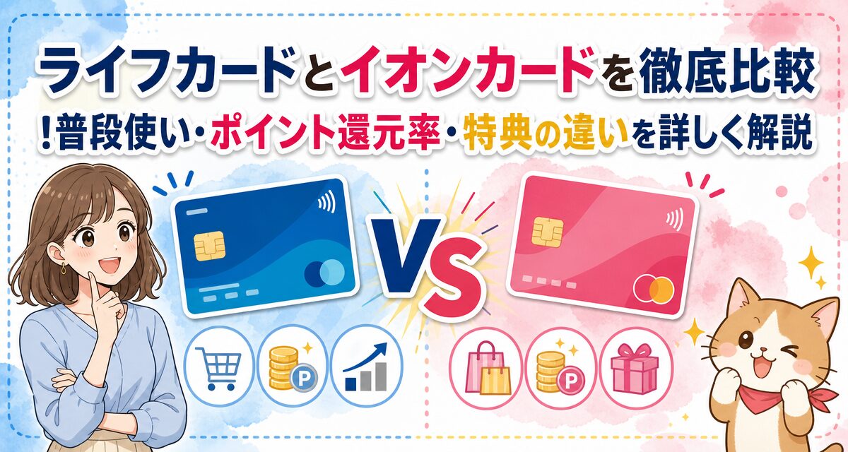 ライフカードとイオンカードを徹底比較!普段使い・ポイント還元率・特典の違いを詳しく解説