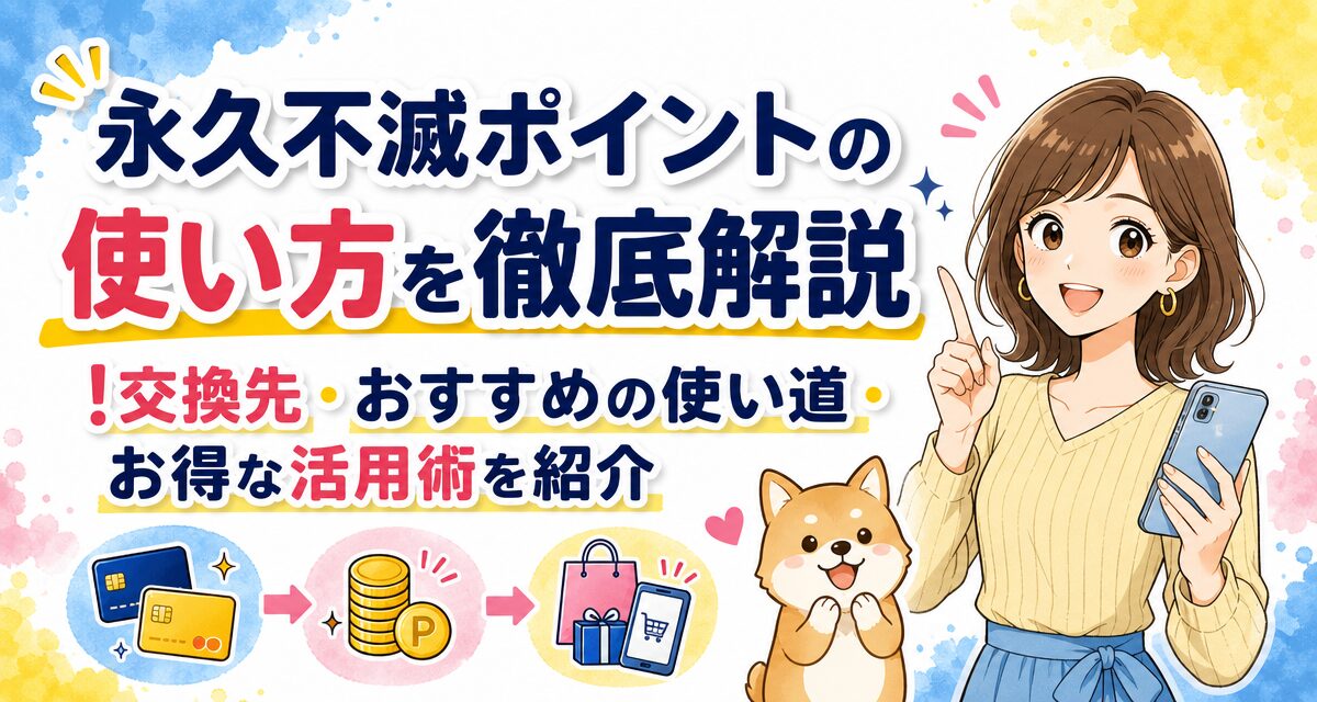 永久不滅ポイントの使い方を徹底解説!交換先・おすすめの使い道・お得な活用術を紹介