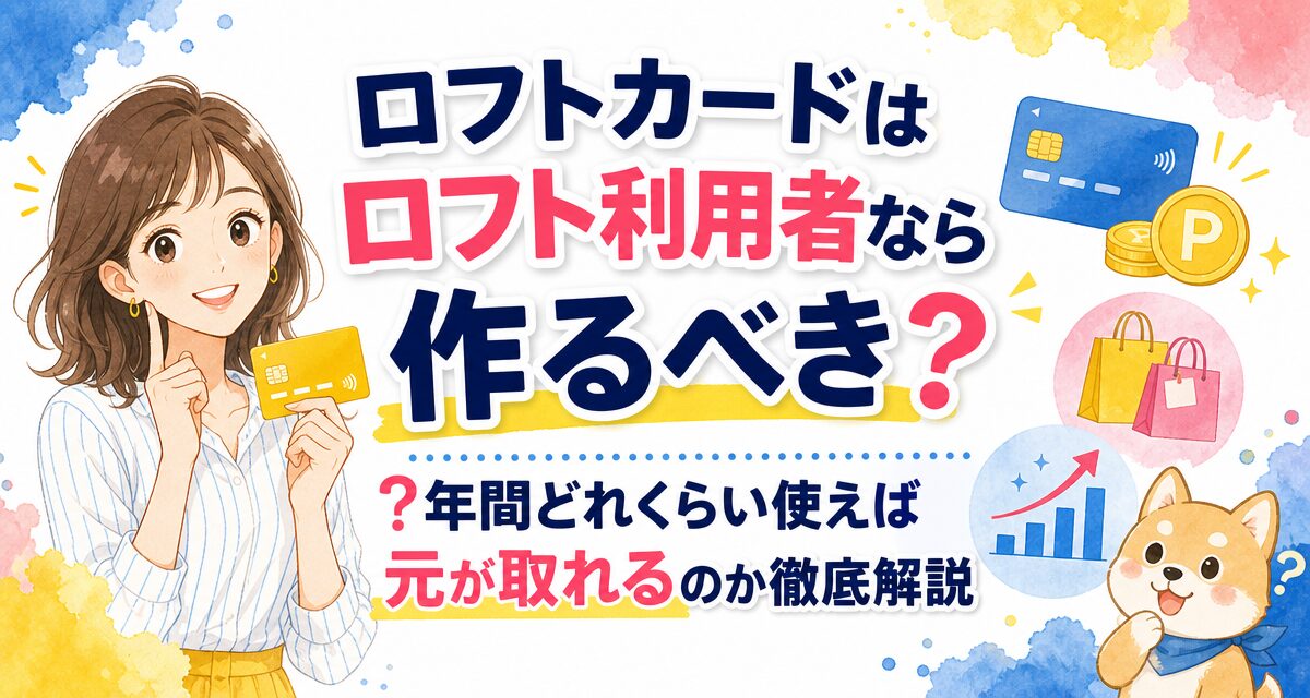 ロフトカードはロフト利用者なら作るべき?年間どれくらい使えば元が取れるのか徹底解説