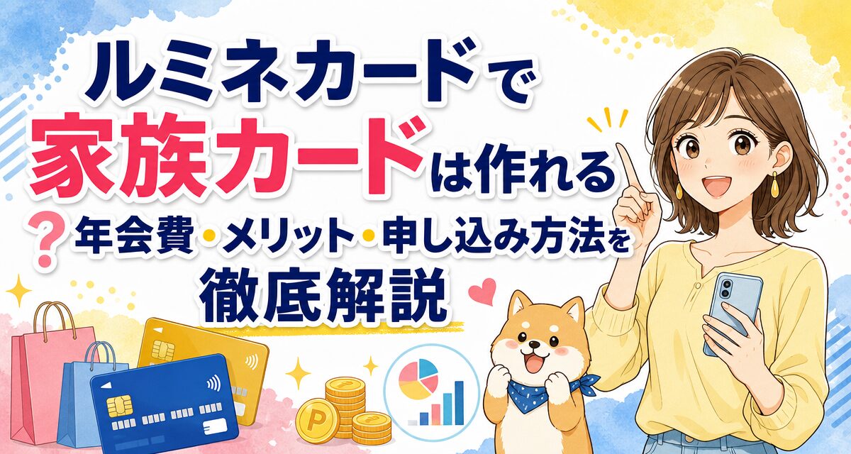 ルミネカードで家族カードは作れる?年会費・メリット・申し込み方法を徹底解説