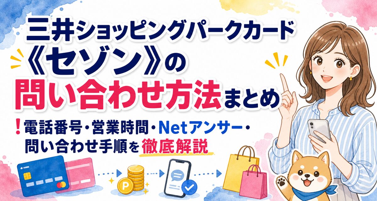 三井ショッピングパークカード《セゾン》の問い合わせ方法まとめ!電話番号・営業時間・Netアンサー・問い合わせ手順を徹底解説