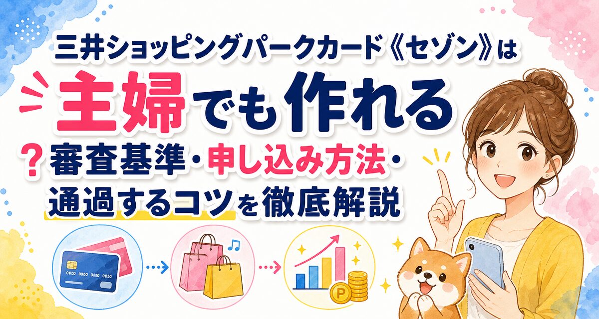 三井ショッピングパークカード《セゾン》は主婦でも作れる?審査基準・申し込み方法・通過するコツを徹底解説