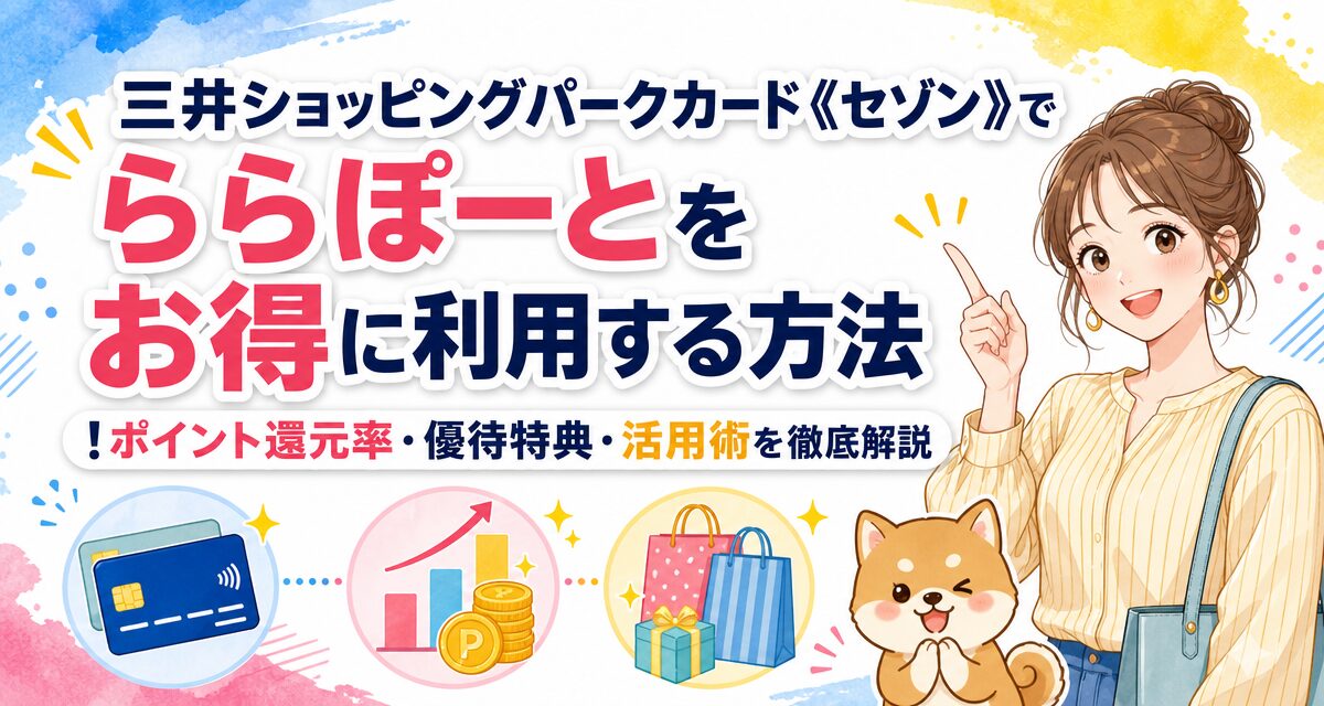 三井ショッピングパークカード《セゾン》でららぽーとをお得に利用する方法!ポイント還元率・優待特典・活用術を徹底解説