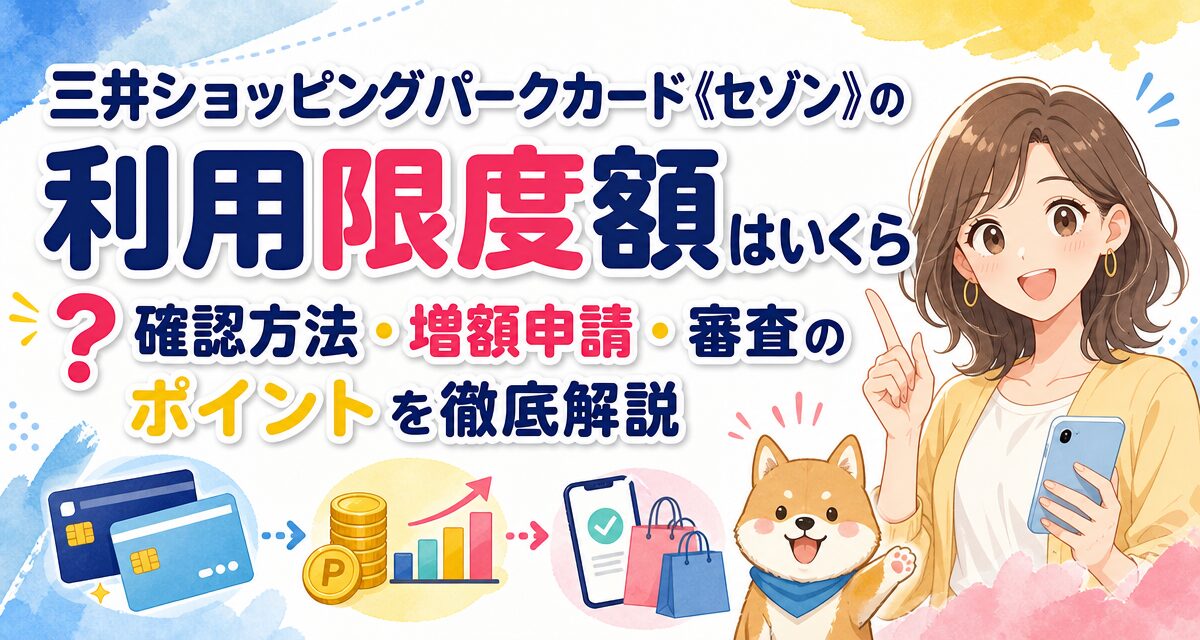 三井ショッピングパークカード《セゾン》の利用限度額はいくら?確認方法・増額申請・審査のポイントを徹底解説