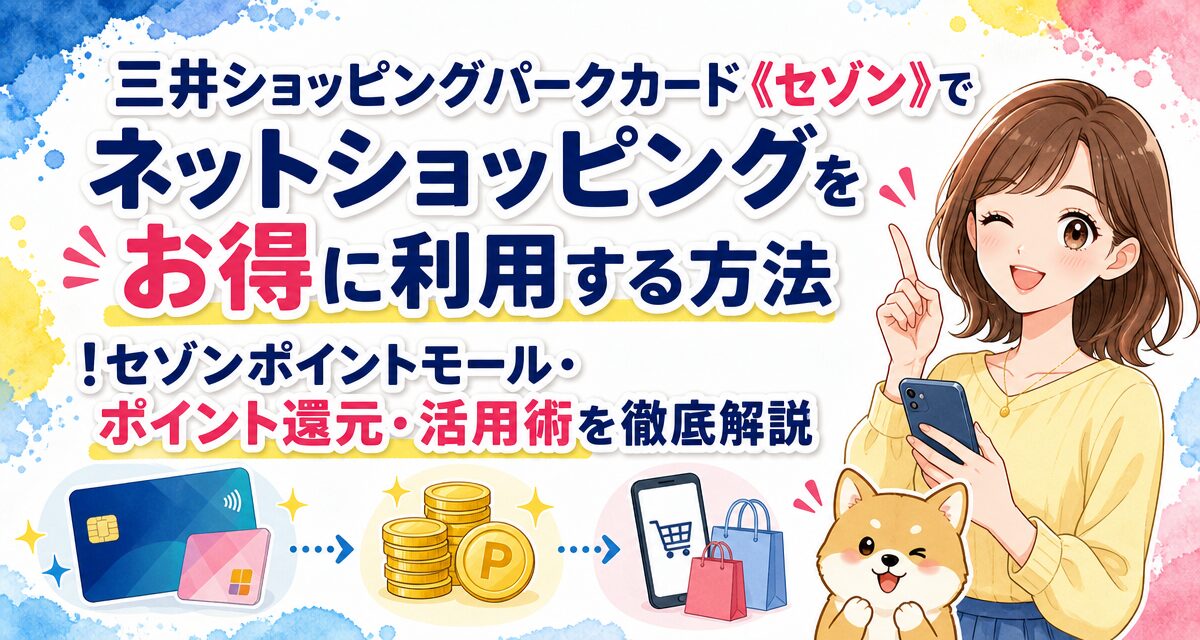 三井ショッピングパークカード《セゾン》でネットショッピングをお得に利用する方法!セゾンポイントモール・ポイント還元・活用術を徹底解説