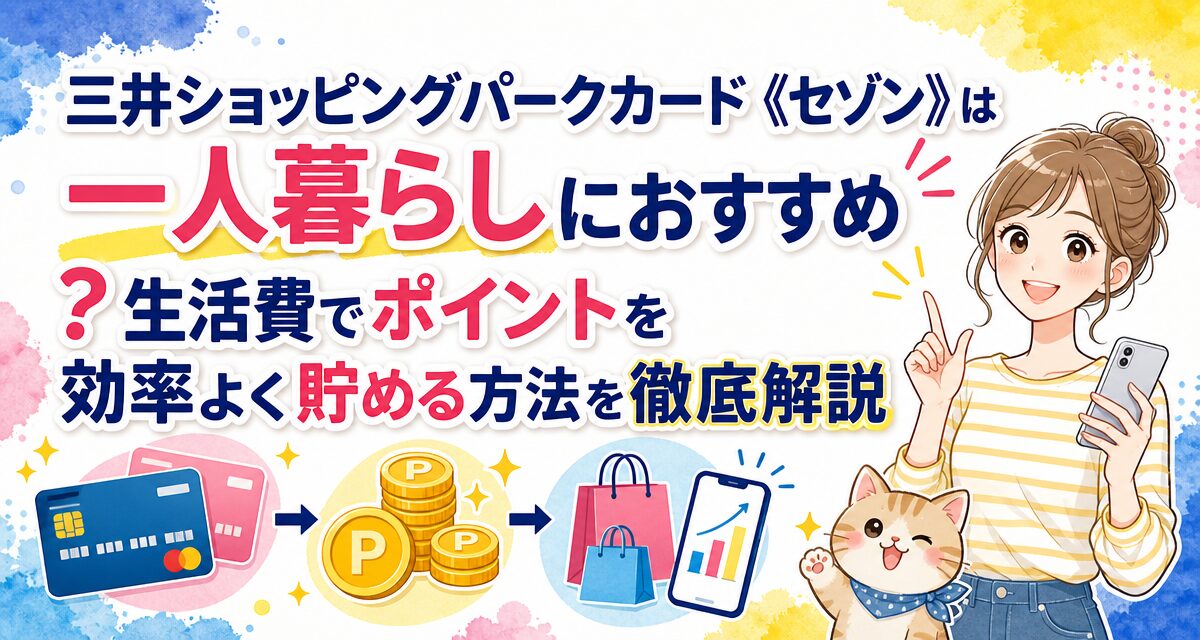 三井ショッピングパークカード《セゾン》は一人暮らしにおすすめ?生活費でポイントを効率よく貯める方法を徹底解説
