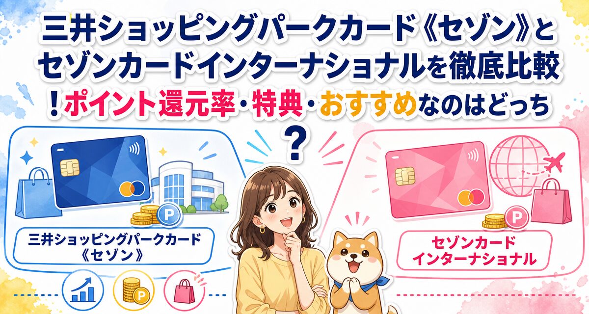 三井ショッピングパークカード《セゾン》とセゾンカードインターナショナルを徹底比較!ポイント還元率・特典・おすすめなのはどっち?
