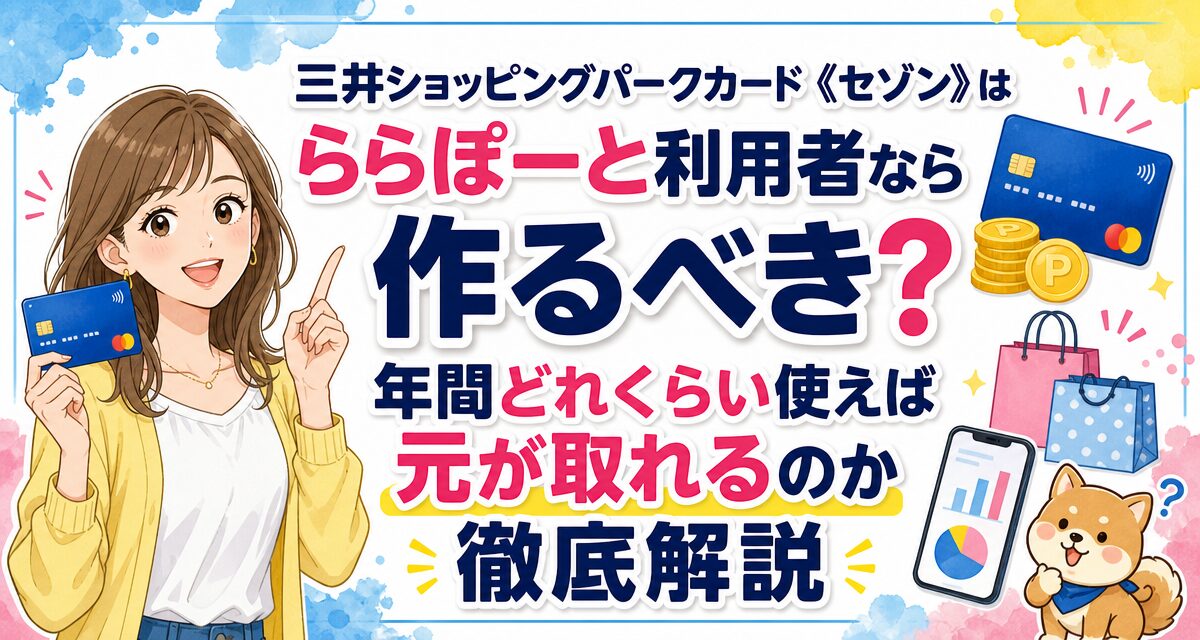 三井ショッピングパークカード《セゾン》はららぽーと利用者なら作るべき?年間どれくらい使えば元が取れるのか徹底解説