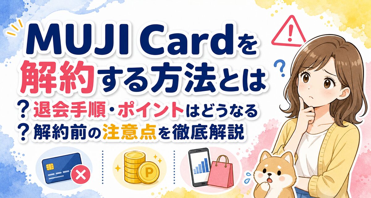 MUJI Cardを解約する方法とは?退会手順・ポイントはどうなる?解約前の注意点を徹底解説